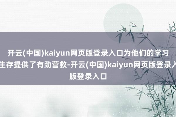 开云(中国)kaiyun网页版登录入口为他们的学习和生存提供了有劲营救-开云(中国)kaiyun网页版登录入口