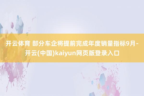 开云体育 部分车企将提前完成年度销量指标 9月-开云(中国)kaiyun网页版登录入口