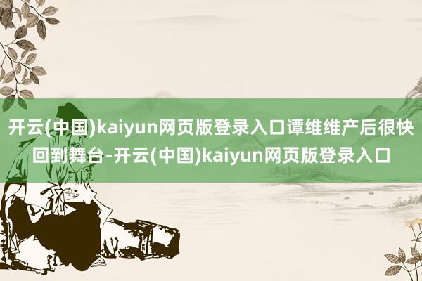 开云(中国)kaiyun网页版登录入口谭维维产后很快回到舞台-开云(中国)kaiyun网页版登录入口